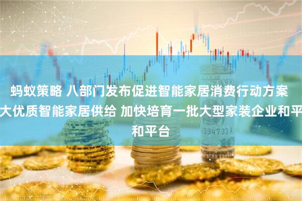 蚂蚁策略 八部门发布促进智能家居消费行动方案 扩大优质智能家居供给 加快培育一批大型家装企业和平台