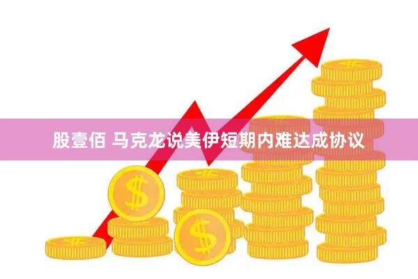 股壹佰 马克龙说美伊短期内难达成协议