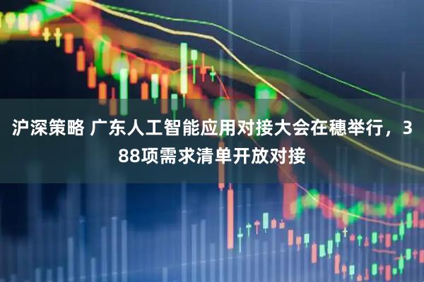 沪深策略 广东人工智能应用对接大会在穗举行，388项需求清单开放对接