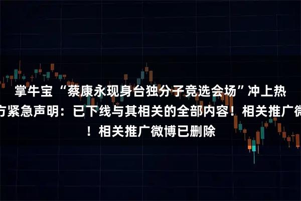 掌牛宝 “蔡康永现身台独分子竞选会场”冲上热搜，品牌方紧急声明：已下线与其相关的全部内容！相关推广微博已删除