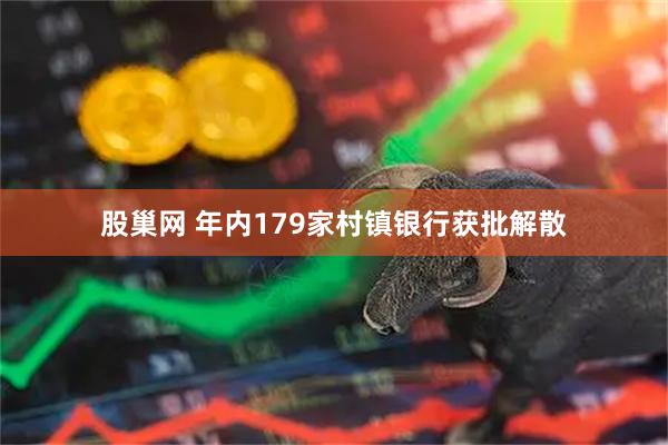 股巢网 年内179家村镇银行获批解散