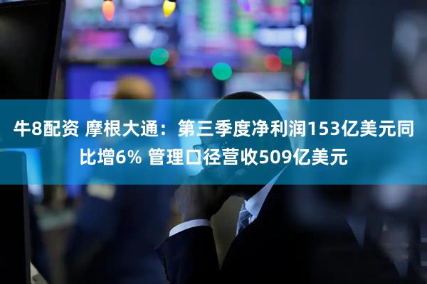 牛8配资 摩根大通：第三季度净利润153亿美元同比增6% 管理口径营收509亿美元