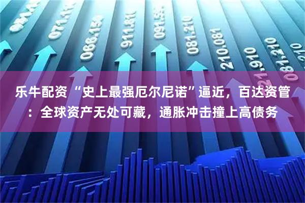 乐牛配资 “史上最强厄尔尼诺”逼近，百达资管：全球资产无处可藏，通胀冲击撞上高债务