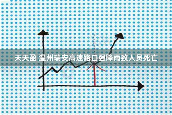 天天盈 温州瑞安高速路口强降雨致人员死亡