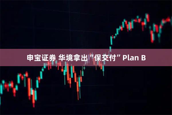申宝证券 华境拿出“保交付”Plan B