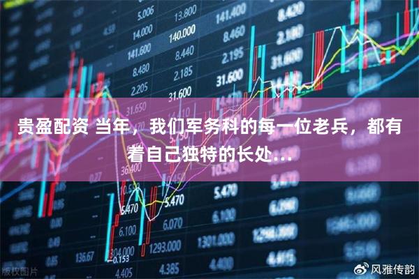 贵盈配资 当年，我们军务科的每一位老兵，都有着自己独特的长处…