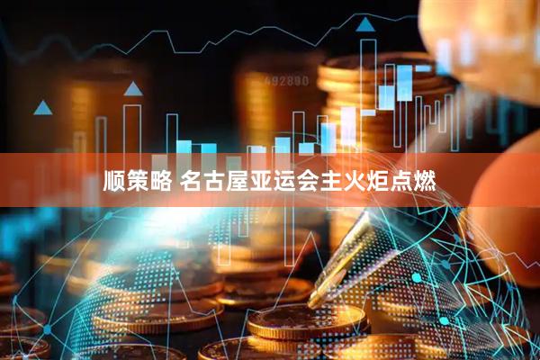 顺策略 名古屋亚运会主火炬点燃